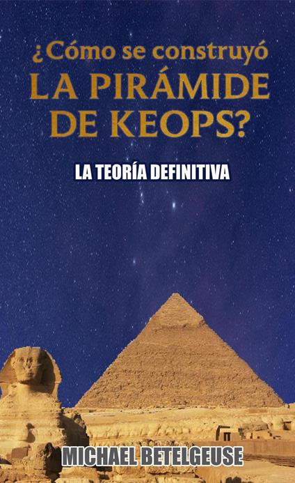 ¿Cómo se construyó la Pirámide de Keops? La Teoría Definitiva