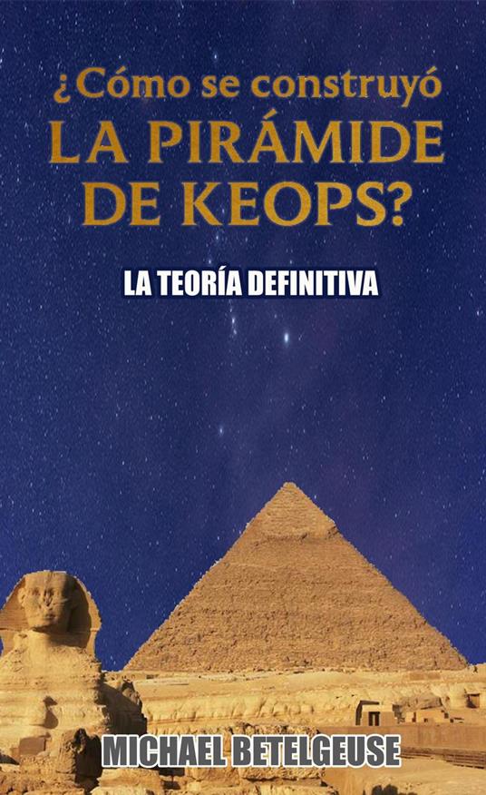 ¿Cómo se construyó la Pirámide de Keops? La Teoría Definitiva