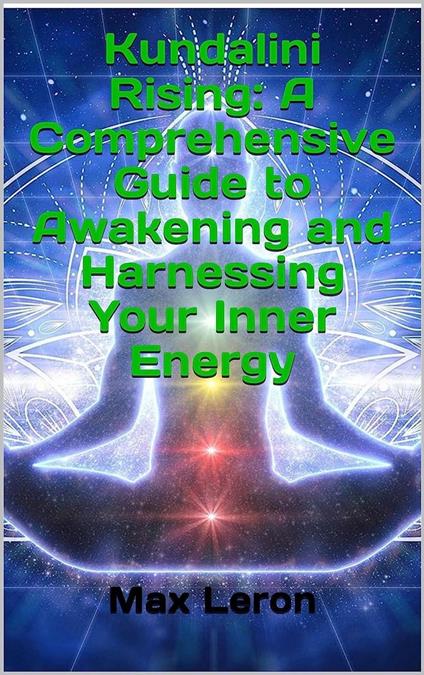 Kundalini Rising: A Comprehensive Guide to Awakening and Harnessing Your Inner Energy