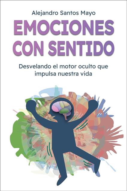 Emociones con sentido: Desvelando el motor oculto que impulsa nuestra vida