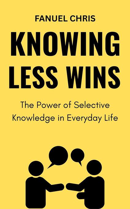 Knowing Less Wins: The Power of Selective Knowledge in Everyday Life