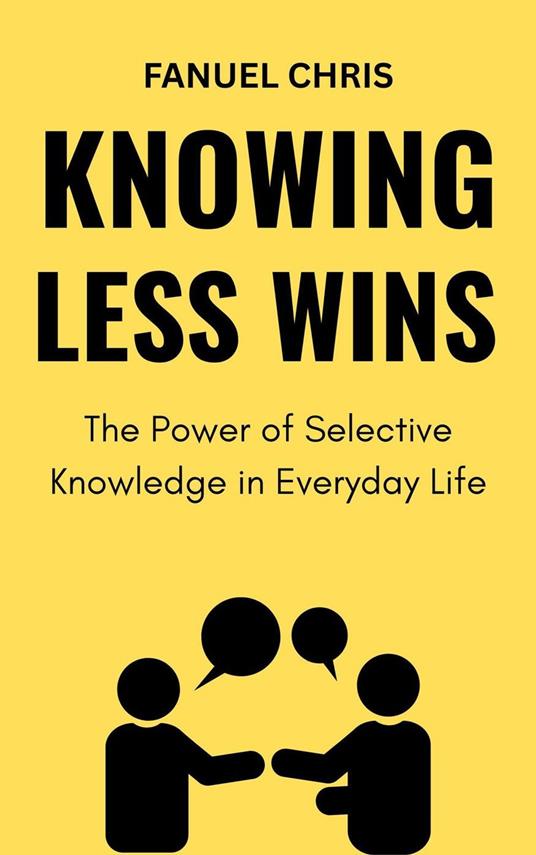 Knowing Less Wins: The Power of Selective Knowledge in Everyday Life