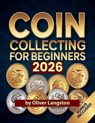 Coin Collecting For Beginners 2026: Essential Strategies to Build a Valuable Collection and Master Numismatics - Oliver Langston - cover