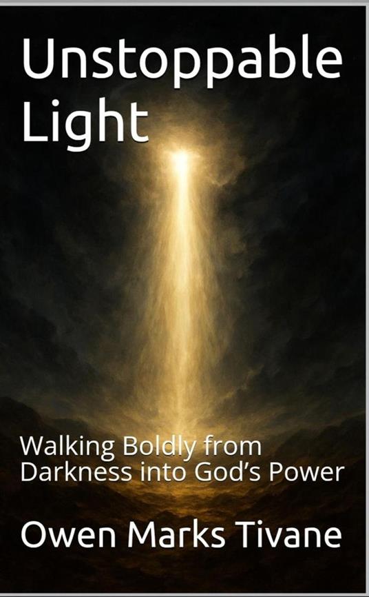 Unstoppable Light: Walking Boldly from Darkness into God’s Power