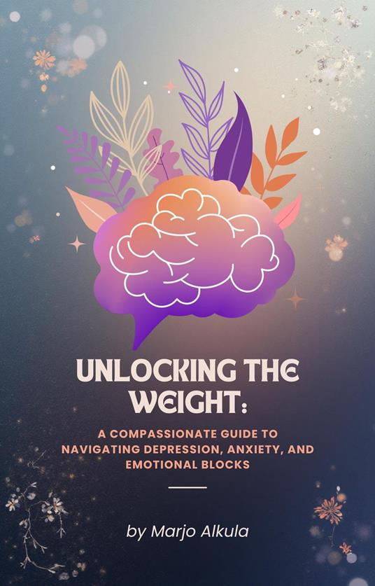 Unlocking the Weight: A Compassionate Guide to Navigating Depression, Anxiety, and Emotional Blocks