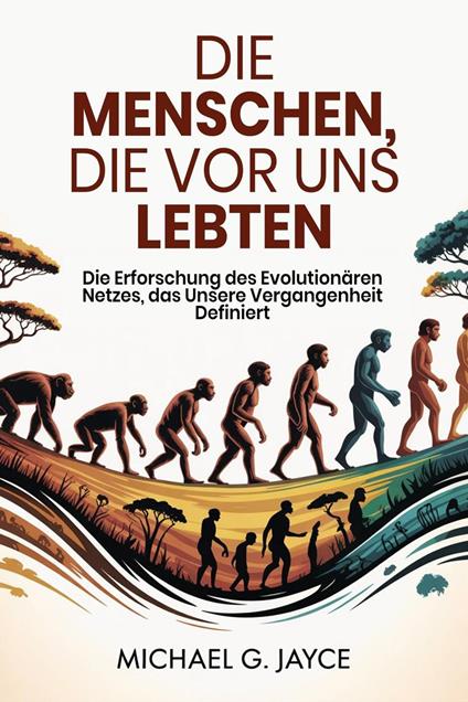 Die Menschen, die vor uns Lebten: Die Erforschung des Evolutionären Netzes, das Unsere Vergangenheit Definiert
