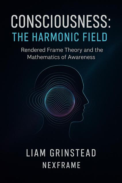 Rendered Frame Theory: Consciousness The Harmonic Field