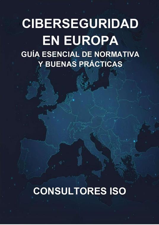 CIBERSEGURIDAD EN EUROPA: GUÍA ESENCIAL DE NORMATIVA Y BUENAS PRÁCTICAS