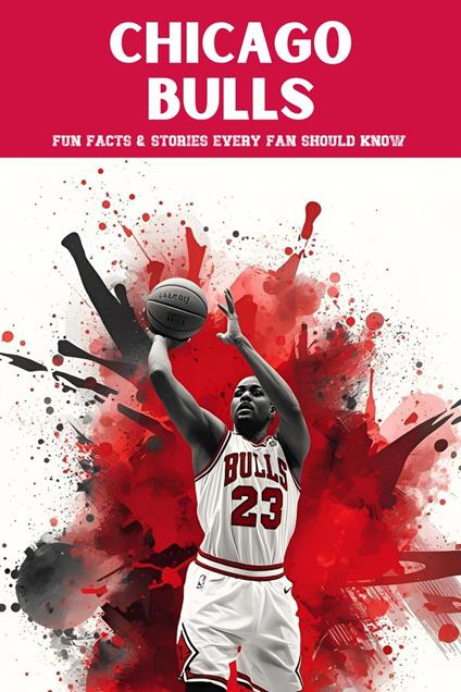 Chicago Bulls: 100 Fun Facts & Stories Every Fan Should Know