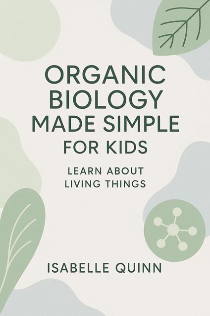 Organic Biology Made Simple for Kids: Learn About Living Things