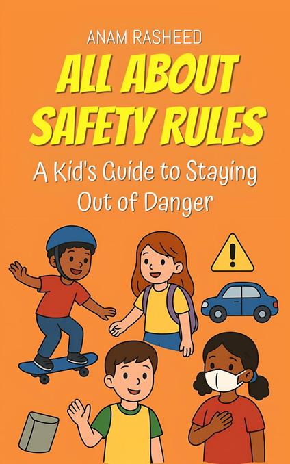 All About Safety Rules: A Kid's Guide to Staying Out of Danger - Anam Rasheed - ebook