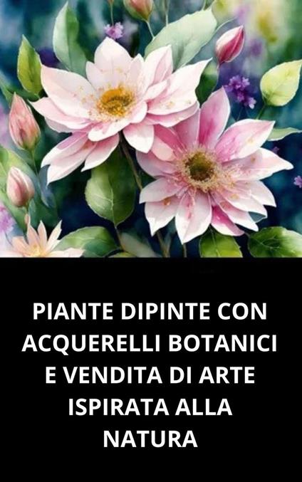 Piante Dipinte Con Acquerelli Botanici E Vendita Di Arte Ispirata Alla Natura - DUKE SOUZA - ebook