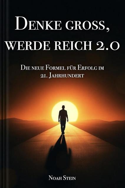 Denke groß, werde reich 2.0 – Die neue Formel für Erfolg im 21. Jahrhundert