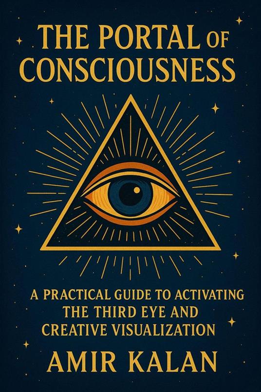 The Portal of Consciousness: A Practical Guide to Activating the Third Eye and Creative Visualization