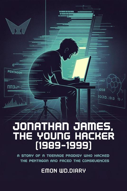 Jonathan James, The Young Hacker (1989-1999): A Story of a Teenage Prodigy who Hacked the Pentagon and Faced the Consequences