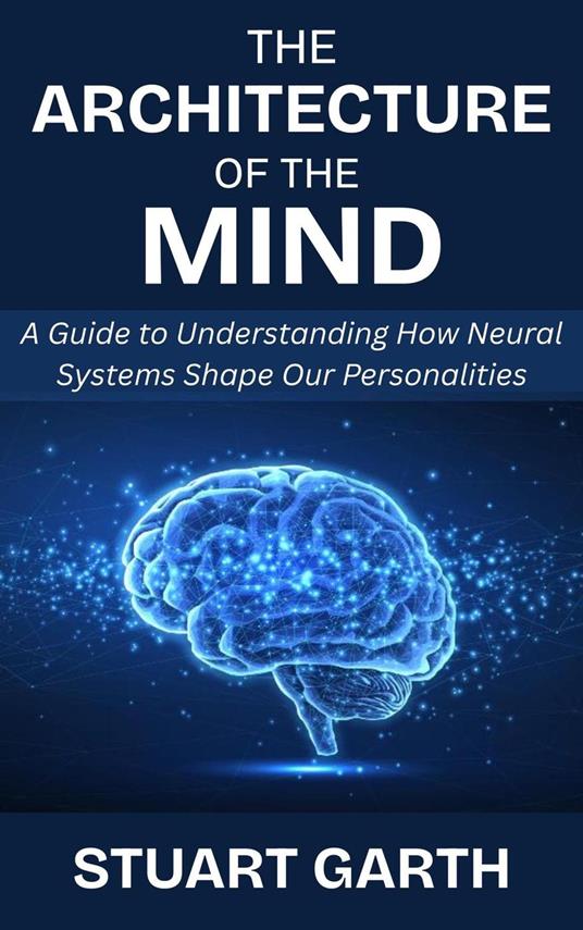The Architecture of the Mind: A Guide to Understanding How Neural Systems Shape Our Personalities