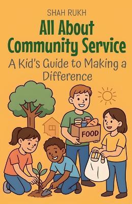 All About Community Service: A Kid's Guide to Making a Difference - Shah Rukh - cover
