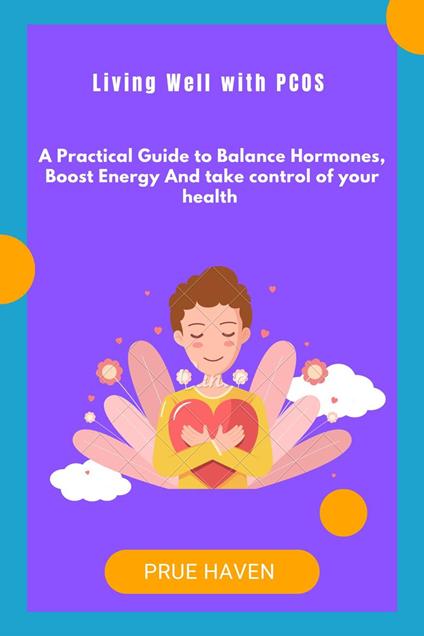 Living Well with pcos:A practical guide to Balance hormones, Boost Energy and take control of your health