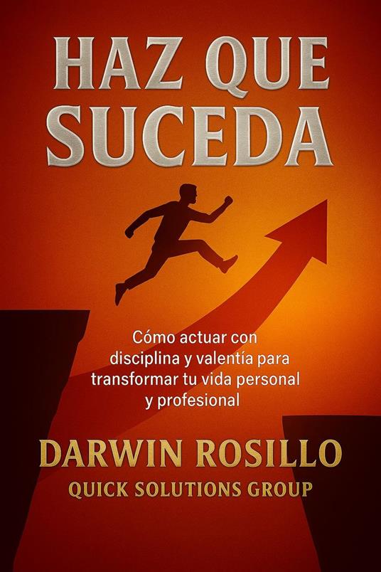 Haz que Suceda: Cómo actuar con disciplina y valentía para transformar tu vida personal y profesional