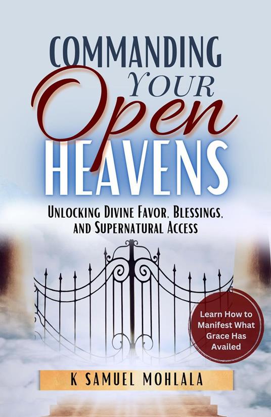 Commanding Your Open Heavens: How to Unlock Divine Access, Favor, and Supernatural Breakthroughs