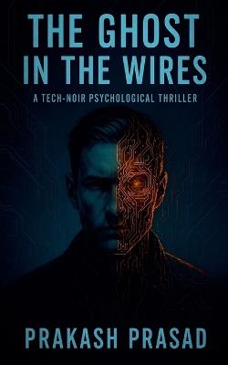 The Ghost in the Wires: A Tech-Noir Psychological - Prakash Prasad - cover