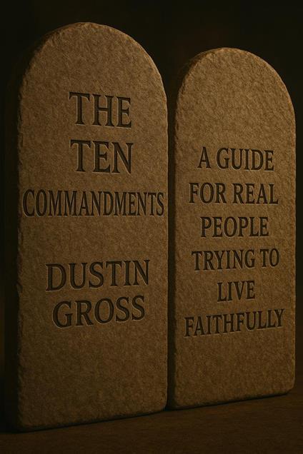 The Ten Commandments: A Guide for Real People Trying to Live Faithfully