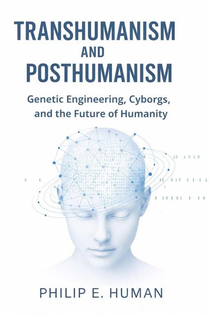 Transhumanism and Posthumanism. Genetic Engineering, Cyborgs, and the Future of Humanity.