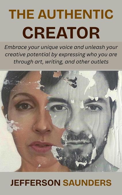 The Authentic Creator: Embrace your unique voice and unleash your creative potential by expressing who you are through art, writing, and other outlets