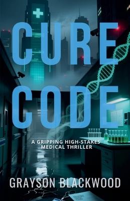 Cure Code: a Gripping High-Stakes Medical Thriller - Grayson Blackwood - cover