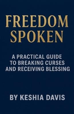 Freedom Spoken: A Practical Guide to Breaking Curses and Receiving Blessing - Keshia Davis - cover