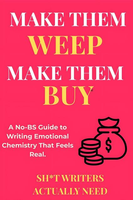 Make Them Weep, Make Them Buy: A No-BS Guide to Writing Emotional Chemistry That Feels Real