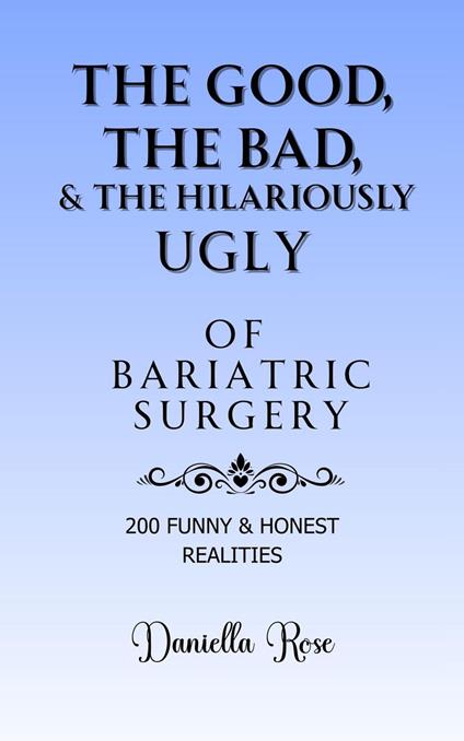 The Good, The Bad & The Hilariously Ugly Truths of Bariatric Surgery; 200 Funny & True Realities