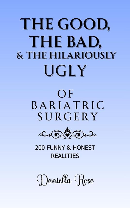 The Good, The Bad & The Hilariously Ugly Truths of Bariatric Surgery; 200 Funny & True Realities