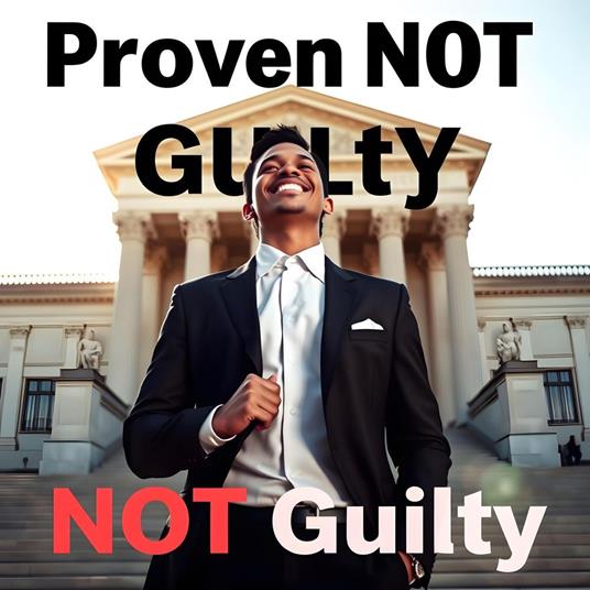Proven NOT Guilty: NOT Guilty