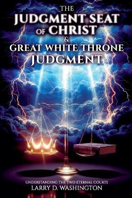 The Judgment Seat of Christ & The Great White Throne Judgment - Larry D Washington - cover