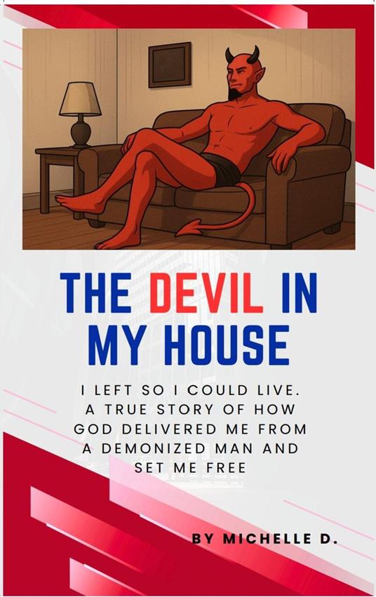 The Devil In My House: I Left So I Could Live. A True Story of How God Delivered Me from a Demonized Man and Set Me Free.