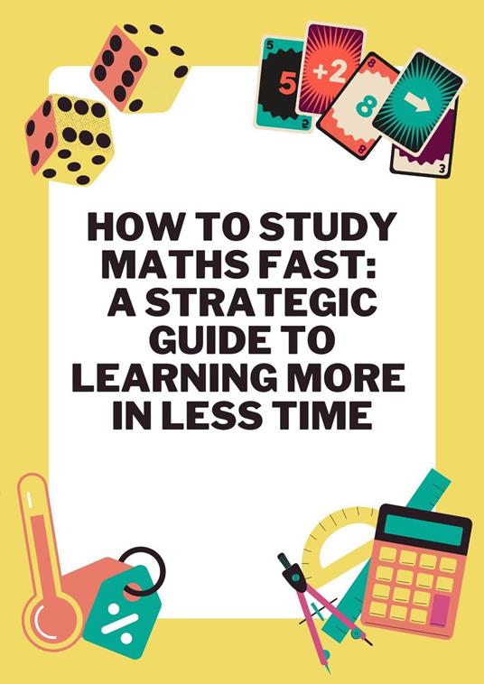How to Study Maths Fast A Strategic Guide to Learning More in Less Time