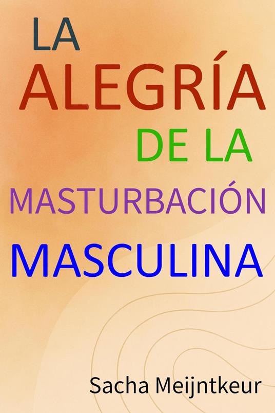 La alegría de la masturbación masculina - Con actividades prácticas divertidas y agradables