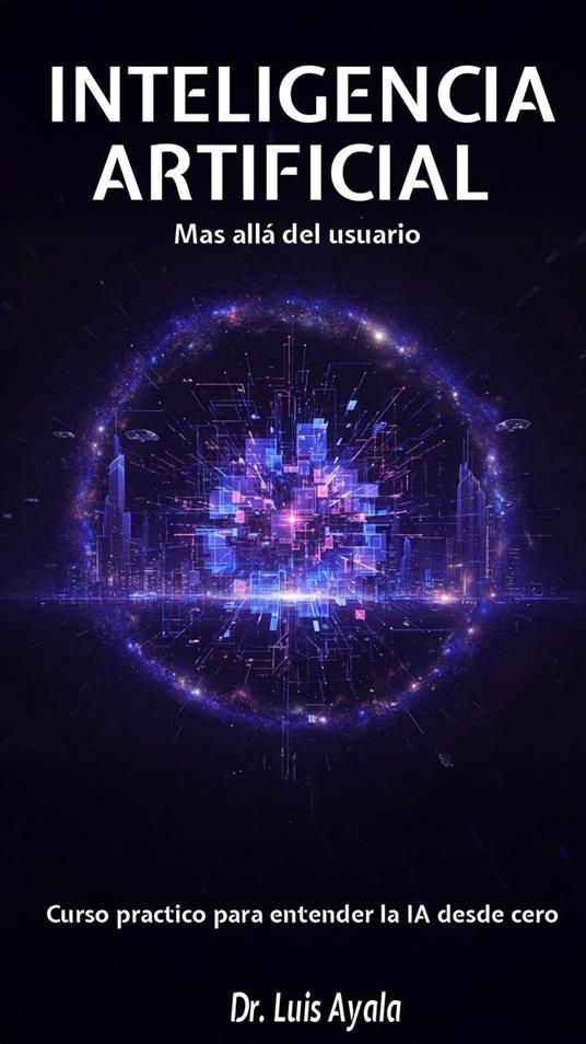 INTELIGENCIA ARTIFICIAL Mas allá del usuario Curso practico para entender la IA desde cero