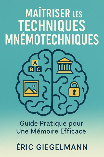 Maîtriser les Techniques Mnémotechniques, Guide Pratique pour Une Mémoire Efficace