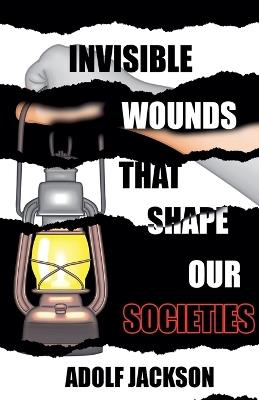 Invisble Wounds That Shape our Societies - Adolf Jackson - cover