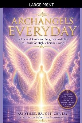 Archangels Everyday: A Practical Guide to Using Essential Oils and Rituals for High-Vibration Living - Kg Stiles - cover