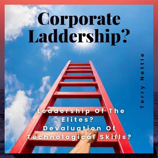 Corporate Laddership?: Leadership Of The Elites? Devaluation Of Technological Skills?