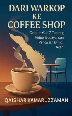 DARI WARKOP KE COFFEE SHOP Catatan Gen Z Tentang Hidup, Budaya, dan Pencarian Diri di Aceh - Qaishar Kamaruzzaman - cover
