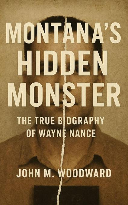Montana’s Hidden Monster: The True Biography of Wayne Nance
