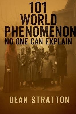101 World Phenomenon No One Can Explain Unsolved Mysteries, Strange Events, Paranormal Phenomena, Unexplained Wonders Book - Dean Stratton - cover