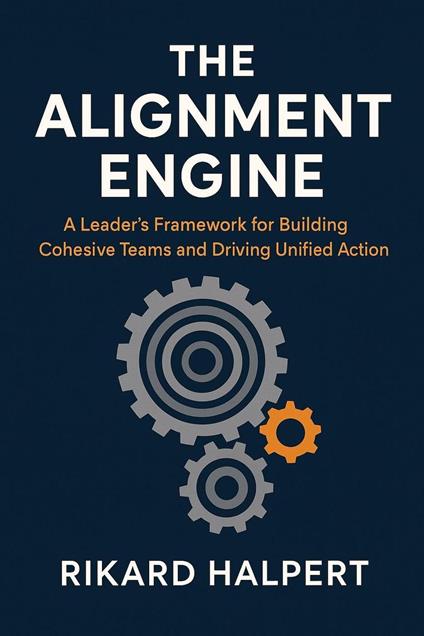 The Alignment Engine: A Leader's Framework for Building Cohesive Teams and Driving Unified Action.