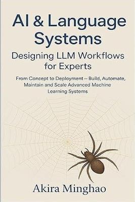 AI & Language Systems: Designing LLM Workflows for Experts From Concept to Deployment - Build, Automate, Maintain and Scale Advanced Machine Learning Systems - Akira Minghao - cover