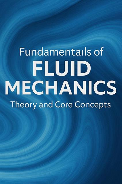 Fundamentals of Fluid Mechanics: Theory and Core Concepts