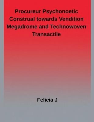 Procureur Psychonoetic Construal towards Vendition megadrome and Technowoven Transactile - Felicia J - cover